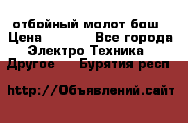 отбойный молот бош › Цена ­ 8 000 - Все города Электро-Техника » Другое   . Бурятия респ.